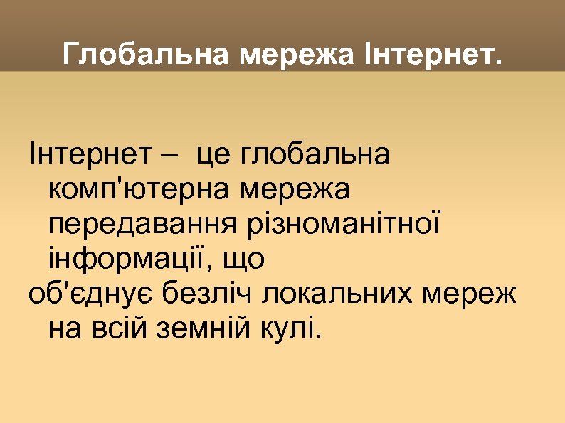 Глобальна мережа Інтернет – це глобальна комп'ютерна мережа передавання різноманітної інформації, що об'єднує безліч