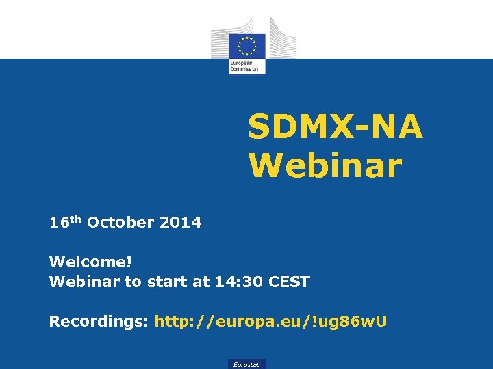 SDMX-NA Webinar 16 th October 2014 Welcome! Webinar to start at 14: 30 CEST
