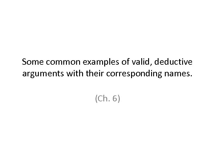 Some common examples of valid, deductive arguments with their corresponding names. (Ch. 6) 