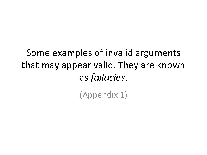 Some examples of invalid arguments that may appear valid. They are known as fallacies.