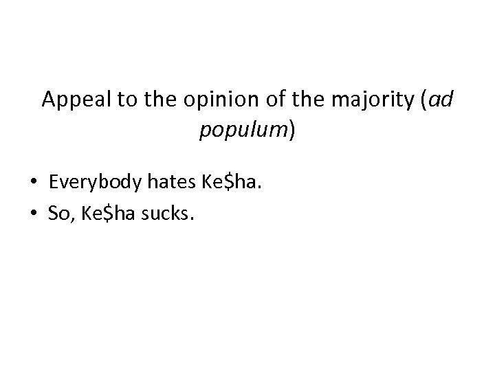 Appeal to the opinion of the majority (ad populum) • Everybody hates Ke$ha. •