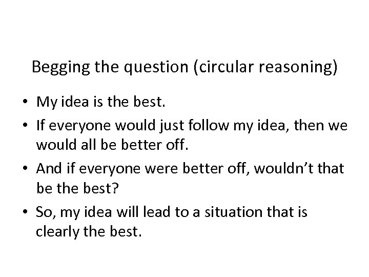 Begging the question (circular reasoning) • My idea is the best. • If everyone