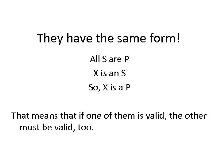 They have the same form! All S are P X is an S So,