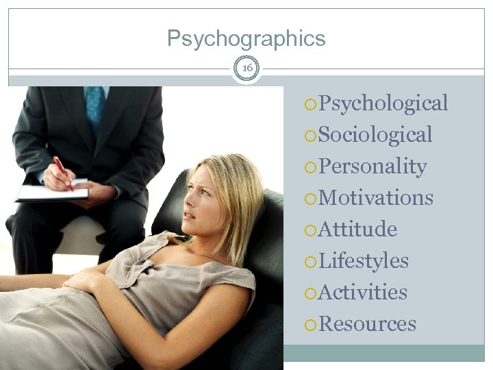 Psychographics 16 Psychological Sociological Personality Motivations Attitude Lifestyles Activities Resources 