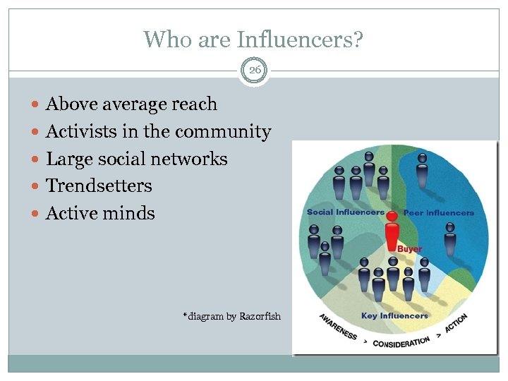 Who are Influencers? 26 Above average reach Activists in the community Large social networks