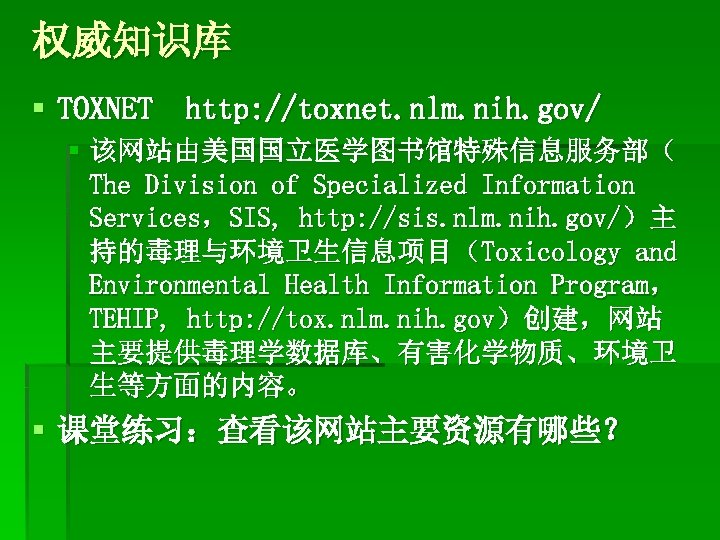 权威知识库 § TOXNET http: //toxnet. nlm. nih. gov/ § 该网站由美国国立医学图书馆特殊信息服务部（ The Division of Specialized