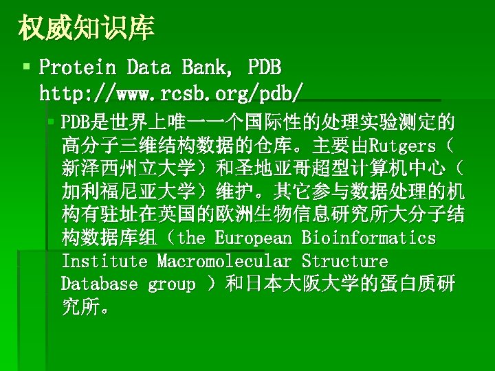 权威知识库 § Protein Data Bank, PDB http: //www. rcsb. org/pdb/ § PDB是世界上唯一一个国际性的处理实验测定的 高分子三维结构数据的仓库。主要由Rutgers（ 新泽西州立大学）和圣地亚哥超型计算机中心（
