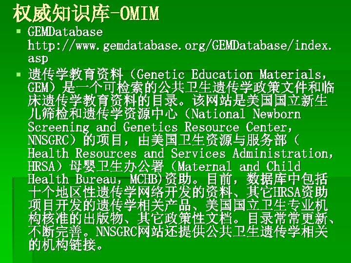 权威知识库-OMIM § GEMDatabase http: //www. gemdatabase. org/GEMDatabase/index. asp § 遗传学教育资料（Genetic Education Materials， GEM）是一个可检索的公共卫生遗传学政策文件和临 床遗传学教育资料的目录。该网站是美国国立新生