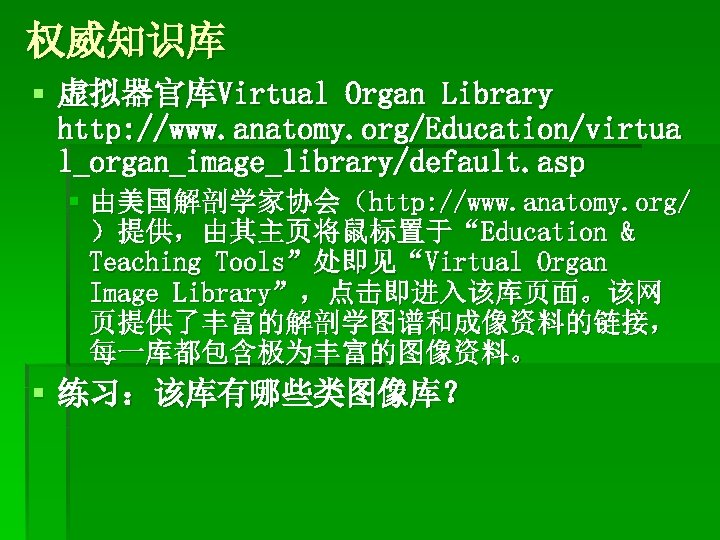 权威知识库 § 虚拟器官库Virtual Organ Library http: //www. anatomy. org/Education/virtua l_organ_image_library/default. asp § 由美国解剖学家协会（http: //www.