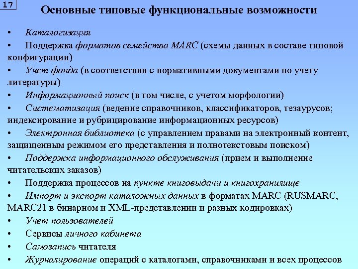 17 Основные типовые функциональные возможности • Каталогизация • Поддержка форматов семейства MARC (схемы данных