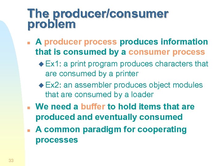 The producer/consumer problem n A producer process produces information that is consumed by a