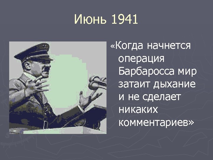 Июнь 1941 «Когда начнется операция Барбаросса мир затаит дыхание и не сделает никаких комментариев»