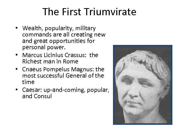 The First Triumvirate • Wealth, popularity, military commands are all creating new and great