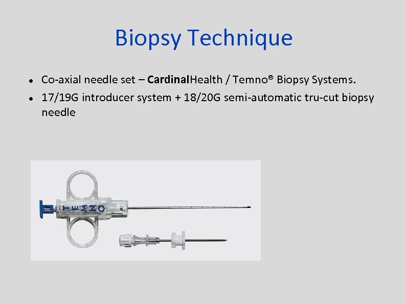 Biopsy Technique Co-axial needle set – Cardinal. Health / Temno® Biopsy Systems. 17/19 G