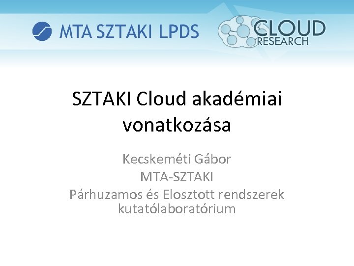 SZTAKI Cloud akadémiai vonatkozása Kecskeméti Gábor MTA-SZTAKI Párhuzamos és Elosztott rendszerek kutatólaboratórium 