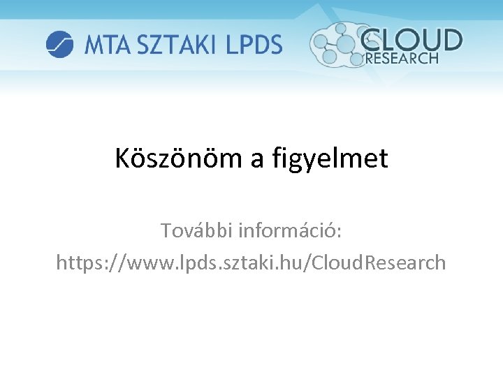 Köszönöm a figyelmet További információ: https: //www. lpds. sztaki. hu/Cloud. Research 