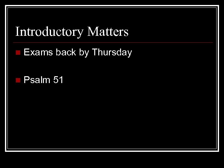 Introductory Matters n Exams back by Thursday n Psalm 51 