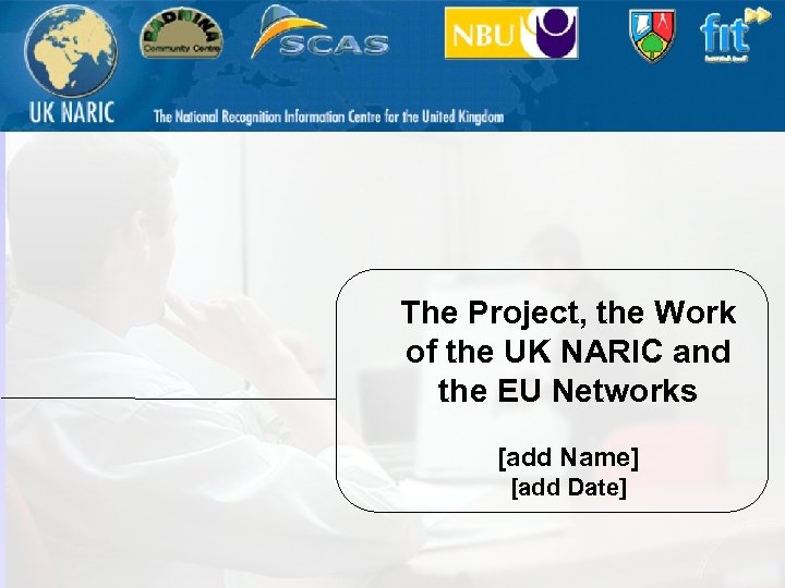 The Project, the Work of the UK NARIC and the EU Networks [add Name]