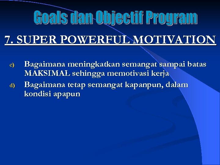 7. SUPER POWERFUL MOTIVATION c) d) Bagaimana meningkatkan semangat sampai batas MAKSIMAL sehingga memotivasi