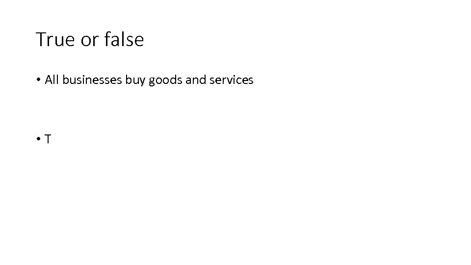True or false • All businesses buy goods and services • T 