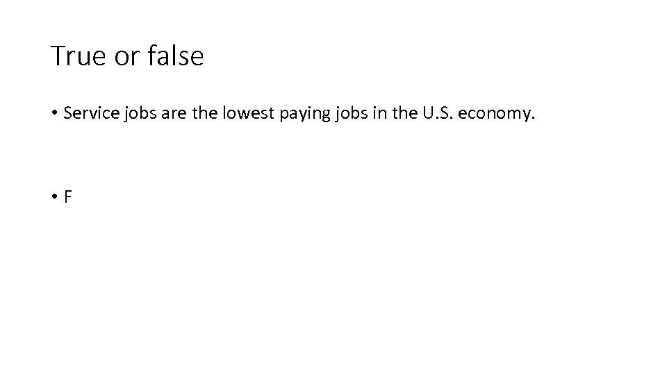 True or false • Service jobs are the lowest paying jobs in the U.