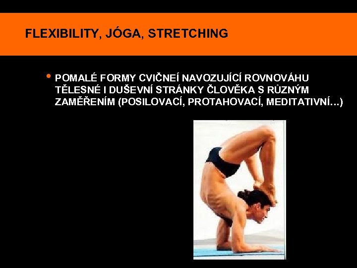FLEXIBILITY, JÓGA, STRETCHING • POMALÉ FORMY CVIČNEÍ NAVOZUJÍCÍ ROVNOVÁHU TĚLESNÉ I DUŠEVNÍ STRÁNKY ČLOVĚKA