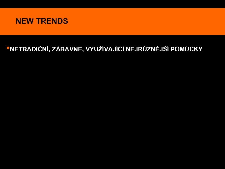 NEW TRENDS • NETRADIČNÍ, ZÁBAVNÉ, VYUŽÍVAJÍCÍ NEJRŮZNĚJŠÍ POMŮCKY 