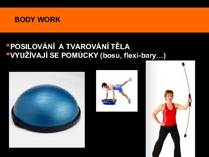 BODY WORK • POSILOVÁNÍ A TVAROVÁNÍ TĚLA • VYUŽÍVAJÍ SE POMŮCKY (bosu, flexi-bary…) 