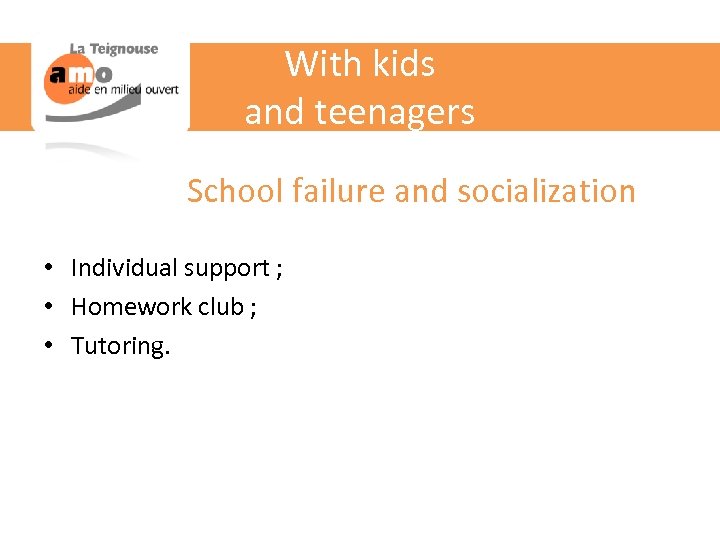With kids and teenagers School failure and socialization • Individual support ; • Homework