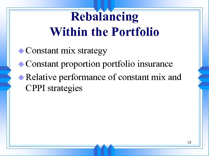 Rebalancing Within the Portfolio u Constant mix strategy u Constant proportion portfolio insurance u