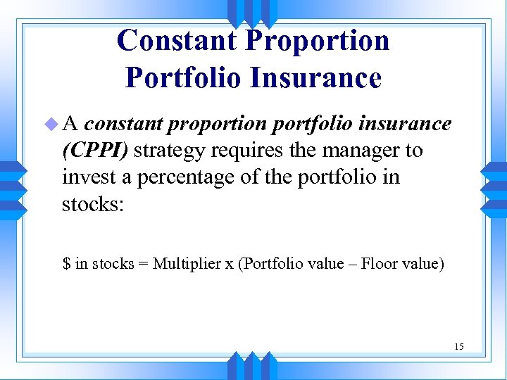 Constant Proportion Portfolio Insurance u. A constant proportion portfolio insurance (CPPI) strategy requires the
