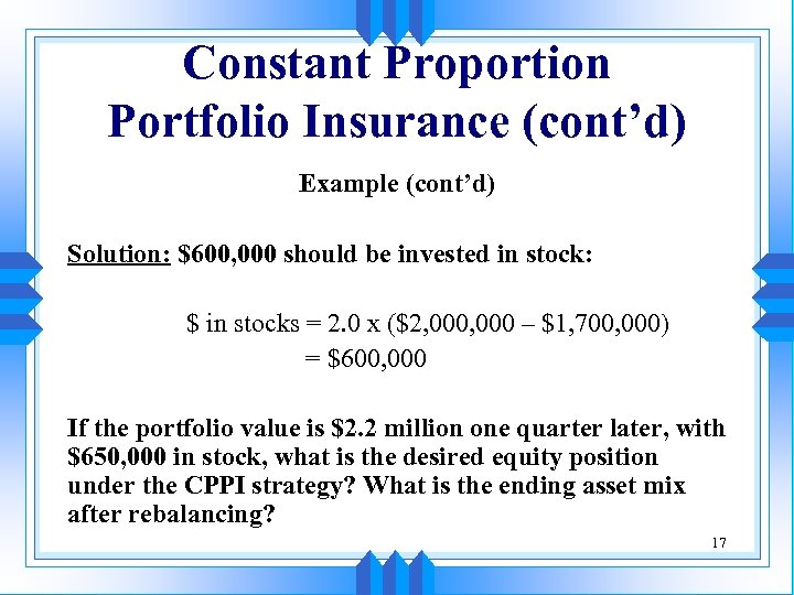Constant Proportion Portfolio Insurance (cont’d) Example (cont’d) Solution: $600, 000 should be invested in