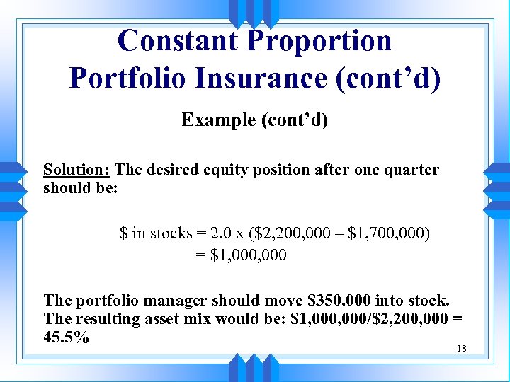 Constant Proportion Portfolio Insurance (cont’d) Example (cont’d) Solution: The desired equity position after one