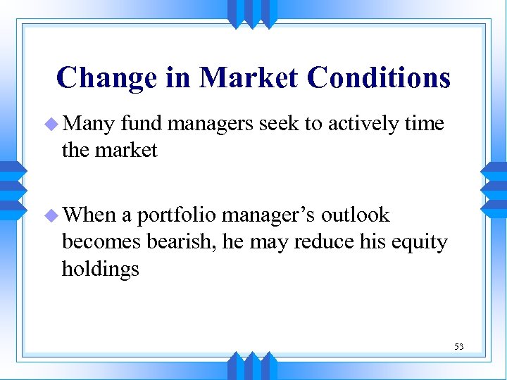Change in Market Conditions u Many fund managers seek to actively time the market