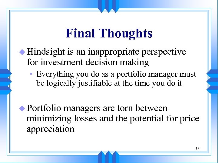 Final Thoughts u Hindsight is an inappropriate perspective for investment decision making • Everything