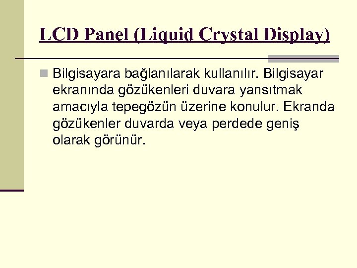 LCD Panel (Liquid Crystal Display) n Bilgisayara bağlanılarak kullanılır. Bilgisayar ekranında gözükenleri duvara yansıtmak