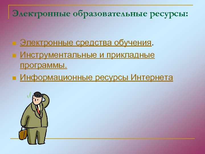 Электронные образовательные ресурсы: n n n Электронные средства обучения. Инструментальные и прикладные программы. Информационные