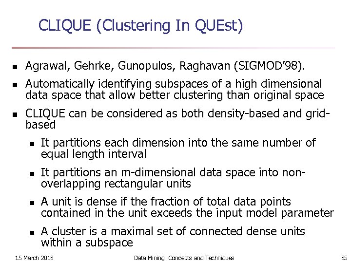 CLIQUE (Clustering In QUEst) n Agrawal, Gehrke, Gunopulos, Raghavan (SIGMOD’ 98). n Automatically identifying