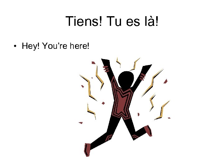 Tiens! Tu es là! • Hey! You’re here! 