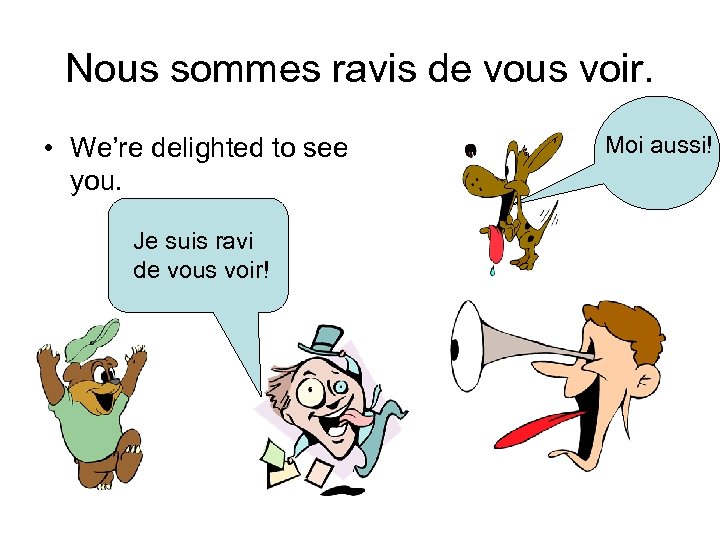 Nous sommes ravis de vous voir. • We’re delighted to see you. Je suis