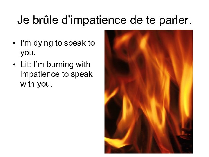 Je brûle d’impatience de te parler. • I’m dying to speak to you. •