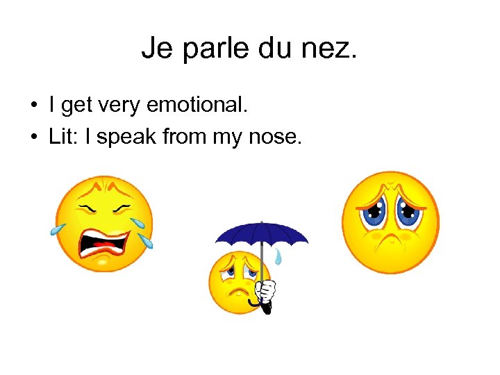 Je parle du nez. • I get very emotional. • Lit: I speak from