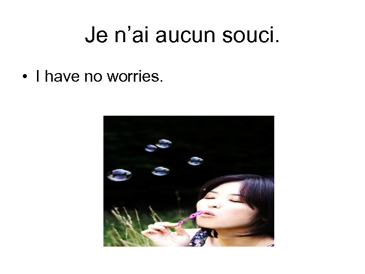 Je n’ai aucun souci. • I have no worries. 