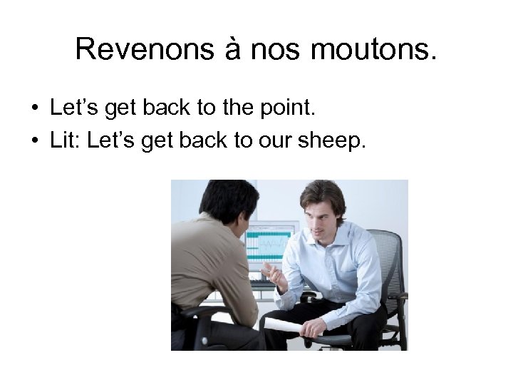 Revenons à nos moutons. • Let’s get back to the point. • Lit: Let’s