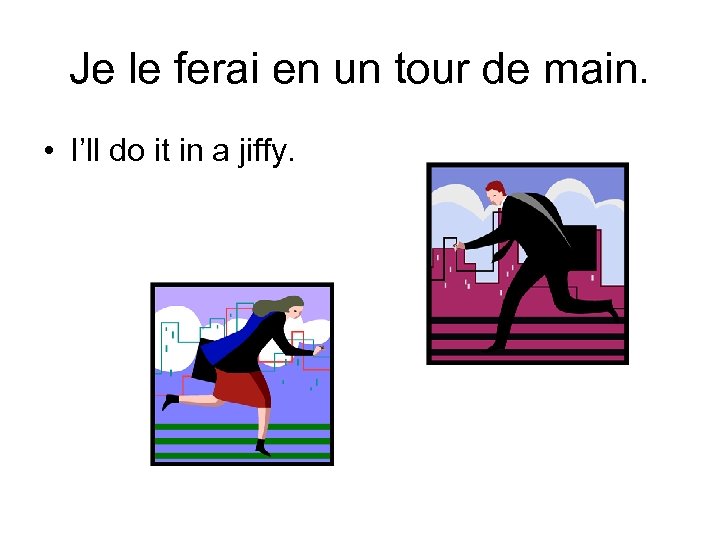 Je le ferai en un tour de main. • I’ll do it in a