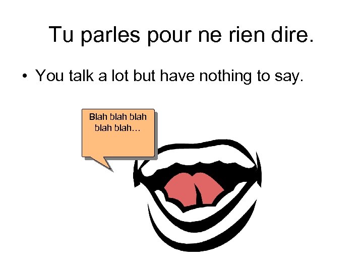 Tu parles pour ne rien dire. • You talk a lot but have nothing