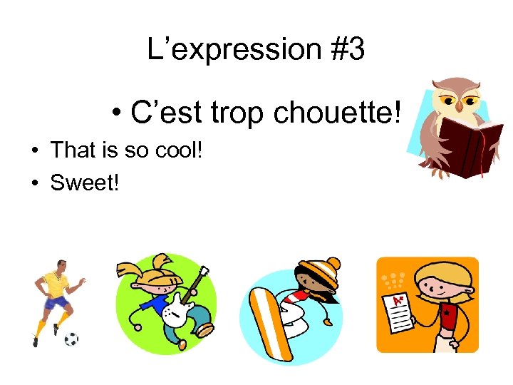 L’expression #3 • C’est trop chouette! • That is so cool! • Sweet! 