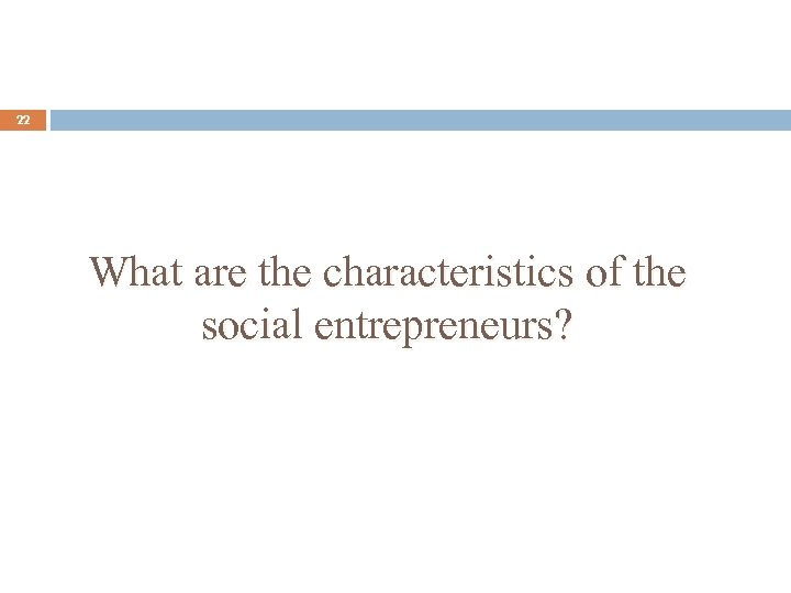 22 What are the characteristics of the social entrepreneurs? 