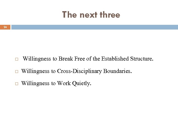 The next three 24 Willingness to Break Free of the Established Structure. Willingness to