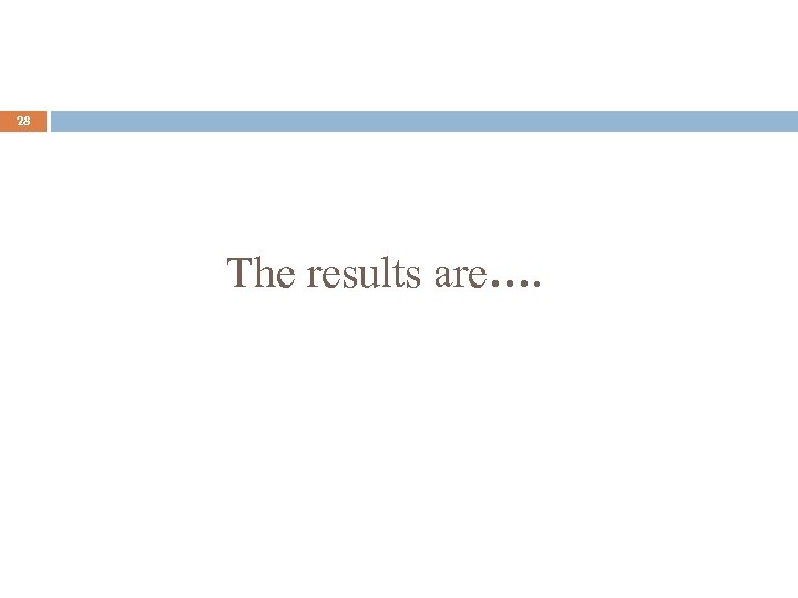 28 The results are…. 